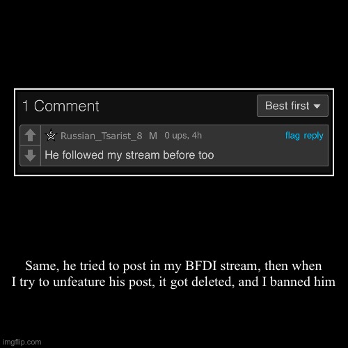 Same, he tried to post in my BFDI stream, then when I try to unfeature his post, it got deleted, and I banned him | | image tagged in funny,demotivationals | made w/ Imgflip demotivational maker