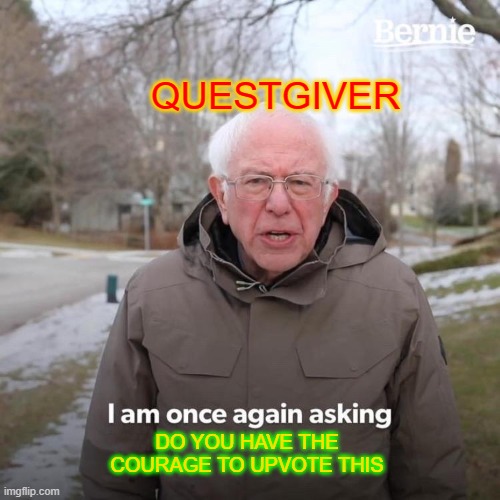 Bernie I Am Once Again Asking For Your Support Meme | QUESTGIVER DO YOU HAVE THE COURAGE TO UPVOTE THIS | image tagged in memes,bernie i am once again asking for your support | made w/ Imgflip meme maker