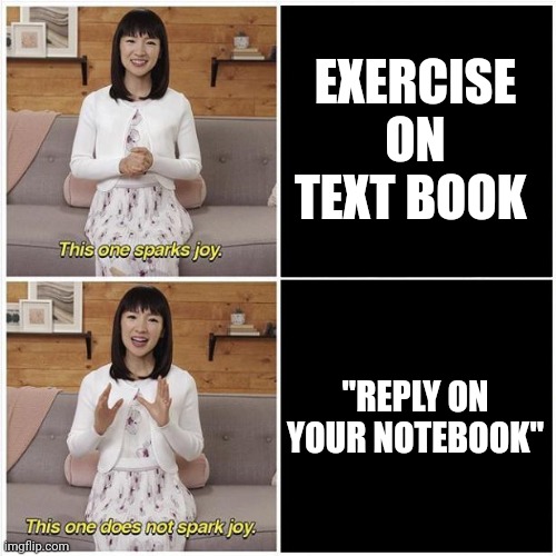 Marie Kondo Spark Joy | EXERCISE ON TEXT BOOK; "REPLY ON YOUR NOTEBOOK" | image tagged in marie kondo spark joy | made w/ Imgflip meme maker