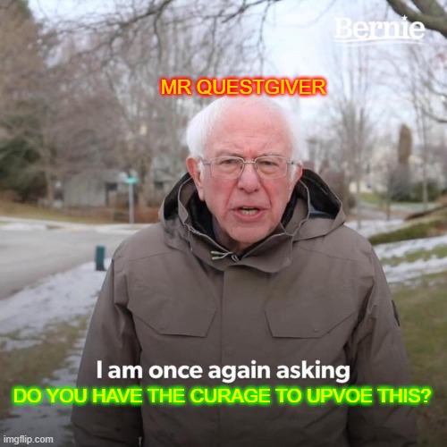 Bernie I Am Once Again Asking For Your Support Meme | MR QUESTGIVER DO YOU HAVE THE CURAGE TO UPVOE THIS? | image tagged in memes,bernie i am once again asking for your support | made w/ Imgflip meme maker