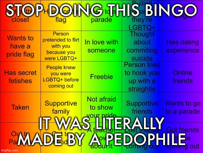 Also, what the actual hell is “Has secret fetishes” supposed to mean here? | STOP DOING THIS BINGO; IT WAS LITERALLY MADE BY A PEDOPHILE | image tagged in thesuitedgayweeb's lgbtq bingo | made w/ Imgflip meme maker