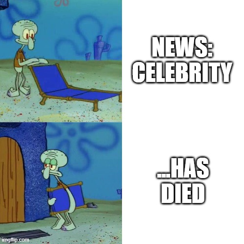 Every single celebrity will be dead by 2030, I swear at this point. They're dwindling | NEWS: CELEBRITY; ...HAS DIED | image tagged in squidward chair | made w/ Imgflip meme maker