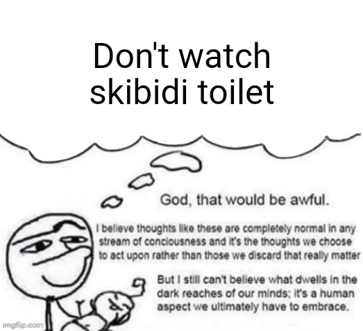 Awful thoughts | Don't watch skibidi toilet | image tagged in awful thoughts | made w/ Imgflip meme maker