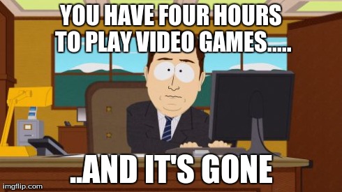 Time Flys | YOU HAVE FOUR HOURS TO PLAY VIDEO GAMES..... ..AND IT'S GONE | image tagged in memes,aaaaand its gone | made w/ Imgflip meme maker