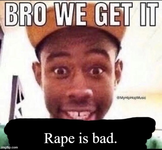 Bro we get it (blank) | Rape is bad. | image tagged in bro we get it blank | made w/ Imgflip meme maker
