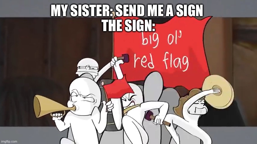 Send me a sign | MY SISTER: SEND ME A SIGN 
THE SIGN: | image tagged in big ol' red flag | made w/ Imgflip meme maker