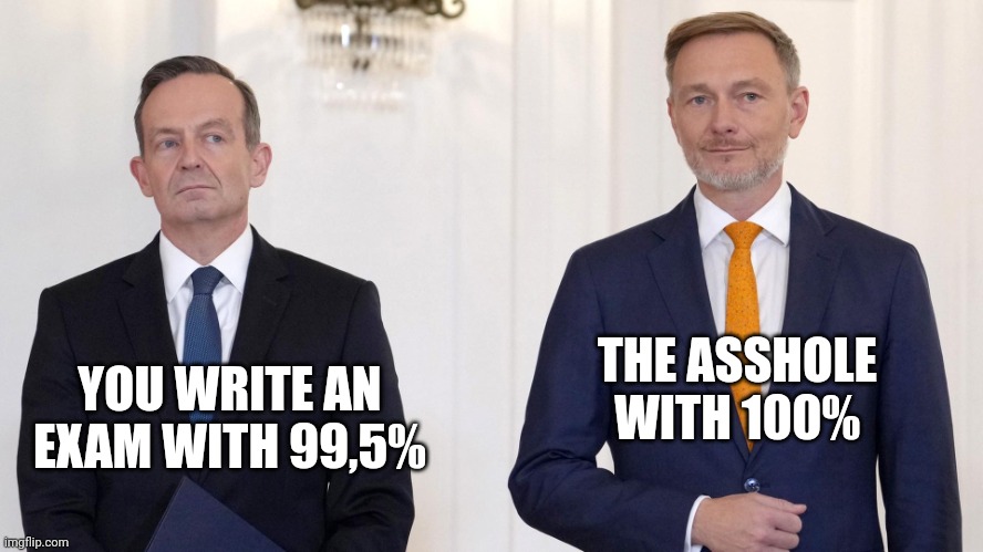 Volker Wissing meme | THE ASSHOLE WITH 100%; YOU WRITE AN EXAM WITH 99,5% | image tagged in volker wissing meme | made w/ Imgflip meme maker