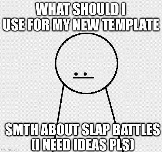 . | WHAT SHOULD I USE FOR MY NEW TEMPLATE; SMTH ABOUT SLAP BATTLES
(I NEED IDEAS PLS) | image tagged in template | made w/ Imgflip meme maker