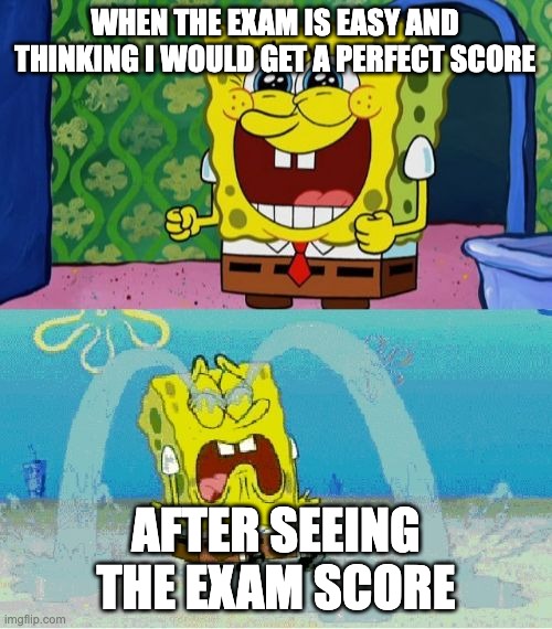 very true | WHEN THE EXAM IS EASY AND THINKING I WOULD GET A PERFECT SCORE; AFTER SEEING THE EXAM SCORE | image tagged in spongebob happy and sad | made w/ Imgflip meme maker