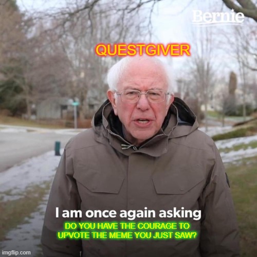 Bernie I Am Once Again Asking For Your Support Meme | QUESTGIVER DO YOU HAVE THE COURAGE TO UPVOTE THE MEME YOU JUST SAW? | image tagged in memes,bernie i am once again asking for your support | made w/ Imgflip meme maker