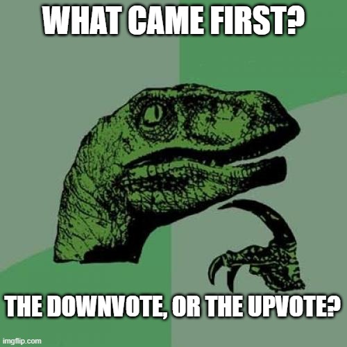 HMMMM | WHAT CAME FIRST? THE DOWNVOTE, OR THE UPVOTE? | image tagged in memes,philosoraptor,funny memes,funny,hmmm | made w/ Imgflip meme maker