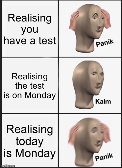 Monday… | Realising you have a test; Realising the test is on Monday; Realising today is Monday | image tagged in memes,panik kalm panik | made w/ Imgflip meme maker