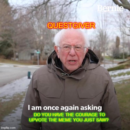 Bernie I Am Once Again Asking For Your Support Meme | QUESTGIVER DO YOU HAVE THE COURAGE TO UPVOTE THE MEME YOU JUST SAW? | image tagged in memes,bernie i am once again asking for your support | made w/ Imgflip meme maker