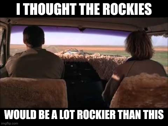 Rocky | I THOUGHT THE ROCKIES; WOULD BE A LOT ROCKIER THAN THIS | image tagged in dumb and dumber,funny memes | made w/ Imgflip meme maker