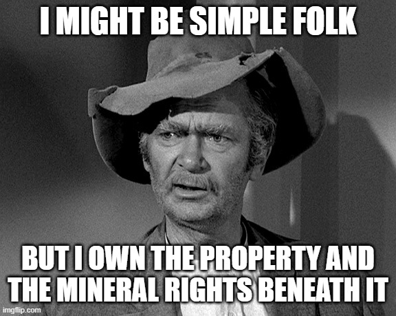 Jed Clampett | I MIGHT BE SIMPLE FOLK BUT I OWN THE PROPERTY AND THE MINERAL RIGHTS BENEATH IT | image tagged in jed clampett | made w/ Imgflip meme maker