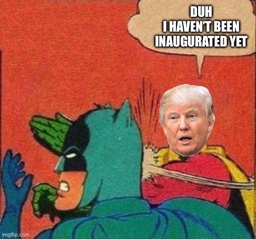 Robin Slaps Batman | DUH
I HAVEN’T BEEN INAUGURATED YET | image tagged in robin slaps batman | made w/ Imgflip meme maker