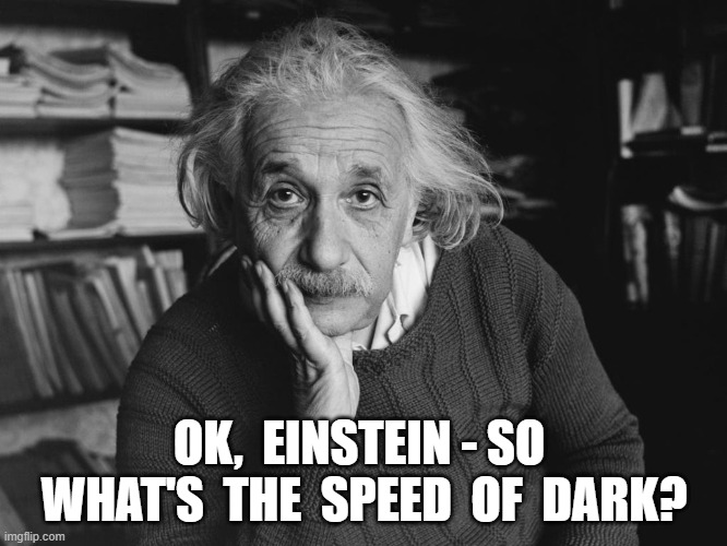 Getting Physical | OK,  EINSTEIN - SO  WHAT'S  THE  SPEED  OF  DARK? | image tagged in albert einstein | made w/ Imgflip meme maker