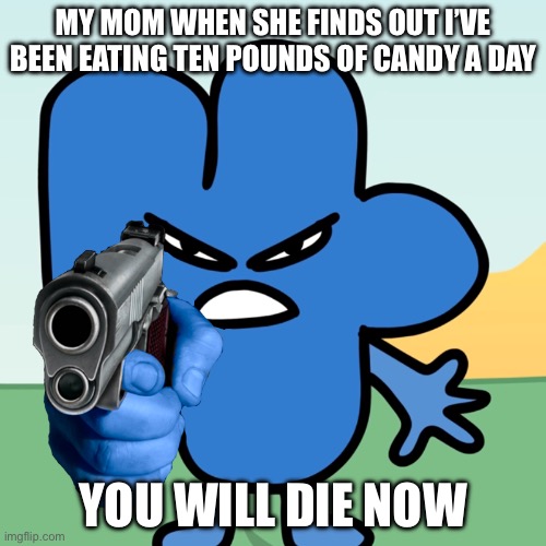 This will make people like parents mad so beware adult hackers | MY MOM WHEN SHE FINDS OUT I’VE BEEN EATING TEN POUNDS OF CANDY A DAY; YOU WILL DIE NOW | image tagged in four holds a gun,candy,funny memes | made w/ Imgflip meme maker