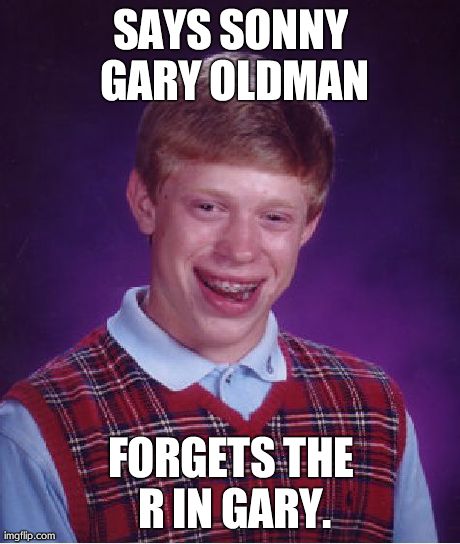 Bad Luck Brian Meme | SAYS SONNY GARY OLDMAN FORGETS THE R IN GARY. | image tagged in memes,bad luck brian | made w/ Imgflip meme maker