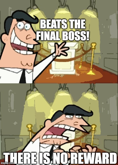 This Is Where I'd Put My Trophy If I Had One | BEATS THE FINAL BOSS! THERE IS NO REWARD | image tagged in memes,this is where i'd put my trophy if i had one | made w/ Imgflip meme maker