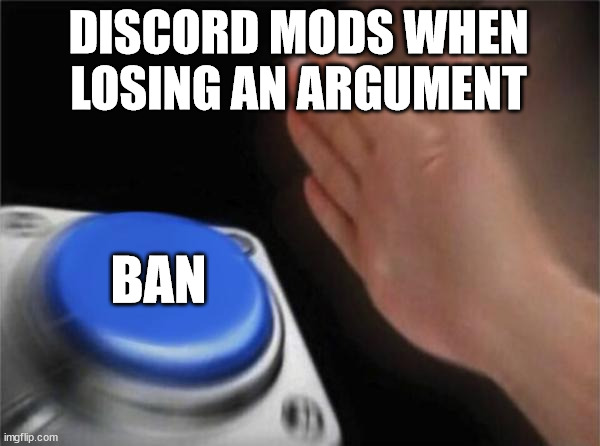 redoing my old memes | DISCORD MODS WHEN LOSING AN ARGUMENT; BAN | image tagged in memes,blank nut button | made w/ Imgflip meme maker