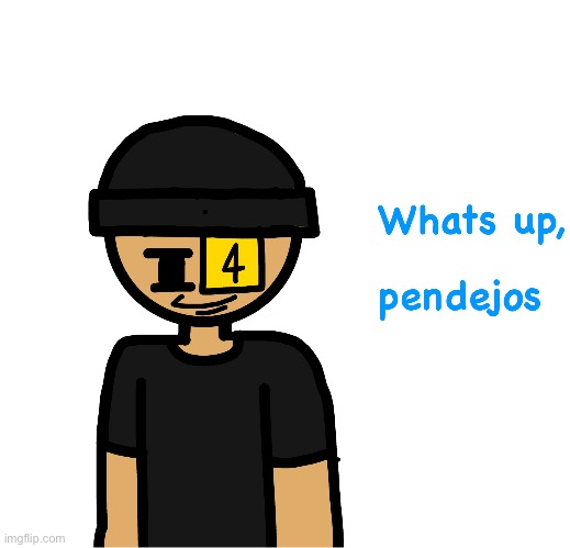 Whats up pendejos | image tagged in whats up pendejos | made w/ Imgflip meme maker