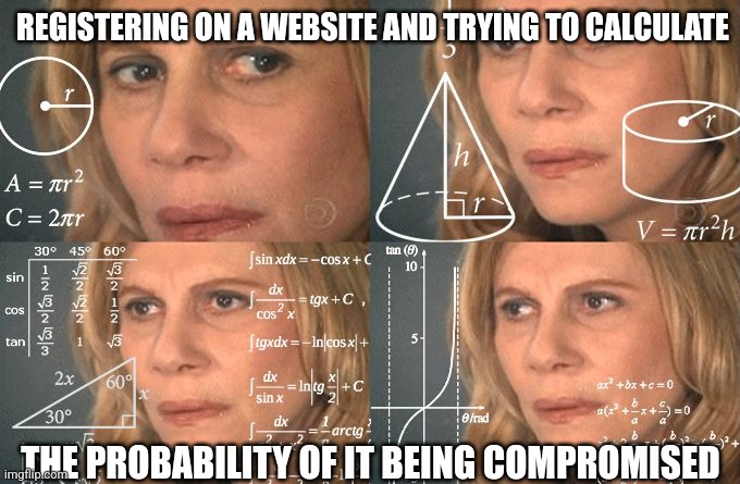 email | REGISTERING ON A WEBSITE AND TRYING TO CALCULATE; THE PROBABILITY OF IT BEING COMPROMISED | image tagged in calculating meme | made w/ Imgflip meme maker