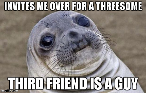 Awkward Moment Sealion Meme | INVITES ME OVER FOR A THREESOME THIRD FRIEND IS A GUY | image tagged in memes,awkward moment sealion,AdviceAnimals | made w/ Imgflip meme maker