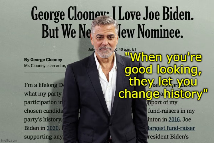 So glad he did | "When you're good looking, they let you change history" | image tagged in clooney op ed meme | made w/ Imgflip meme maker