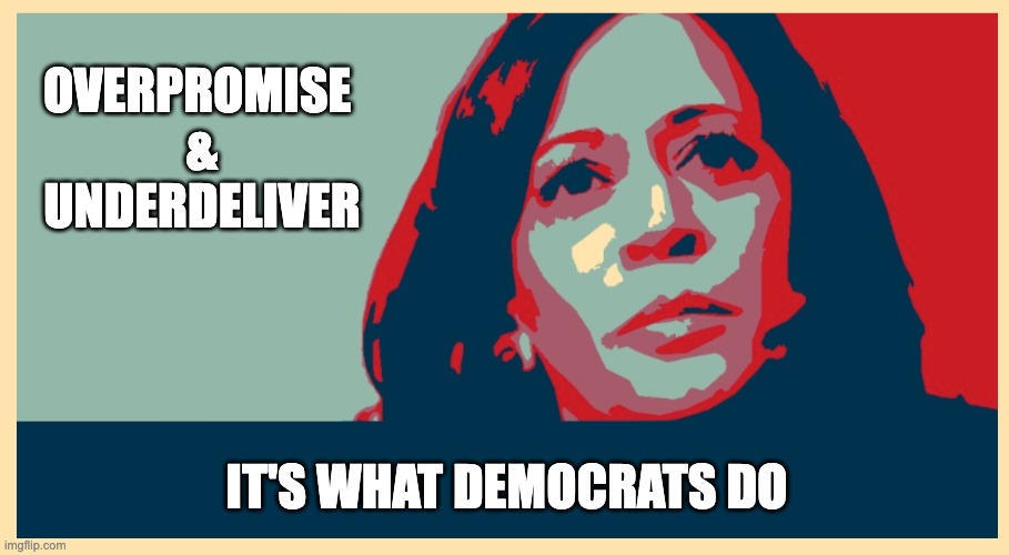 OVERPROMISE 
&

UNDERDELIVER; IT'S WHAT DEMOCRATS DO | image tagged in kamala harris | made w/ Imgflip meme maker