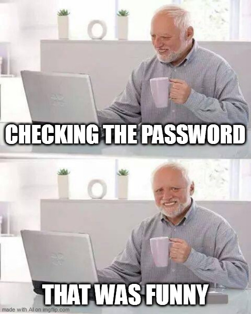 Hide the Pain Harold | CHECKING THE PASSWORD; THAT WAS FUNNY | image tagged in memes,hide the pain harold | made w/ Imgflip meme maker