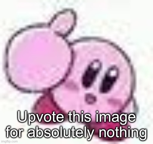 Upvote this image for absolutely nothing | Upvote this image for absolutely nothing | image tagged in kirby,memes | made w/ Imgflip meme maker