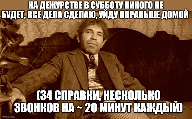 Pipe dreams | НА ДЕЖУРСТВЕ В СУББОТУ НИКОГО НЕ БУДЕТ, ВСЕ ДЕЛА СДЕЛАЮ, УЙДУ ПОРАНЬШЕ ДОМОЙ; (34 СПРАВКИ, НЕСКОЛЬКО ЗВОНКОВ НА ~ 20 МИНУТ КАЖДЫЙ) | image tagged in pipe dreams | made w/ Imgflip meme maker