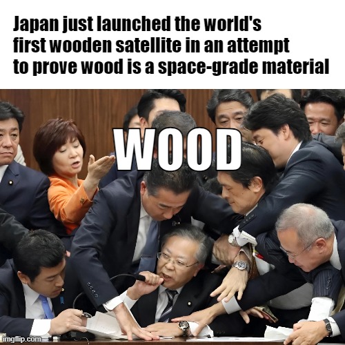 Japan launches wooden space sattelite | Japan just launched the world's first wooden satellite in an attempt to prove wood is a space-grade material; WOOD | image tagged in japan,would,spaceflight,wouldmeme,yokoyama,spacex | made w/ Imgflip meme maker