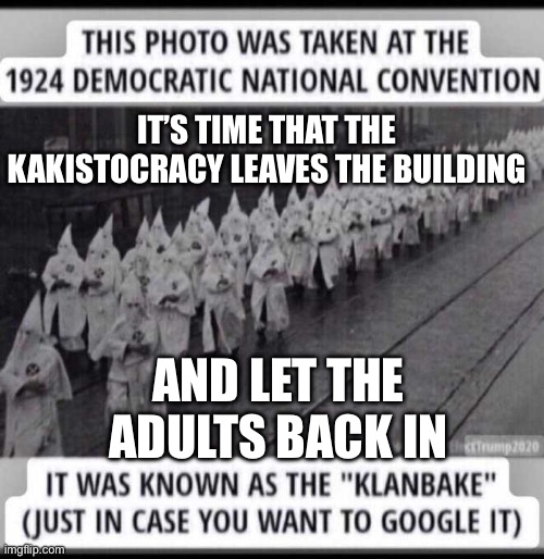 Klan is the DNC | IT’S TIME THAT THE KAKISTOCRACY LEAVES THE BUILDING; AND LET THE ADULTS BACK IN | image tagged in klanbake democrats,funny memes,memes | made w/ Imgflip meme maker