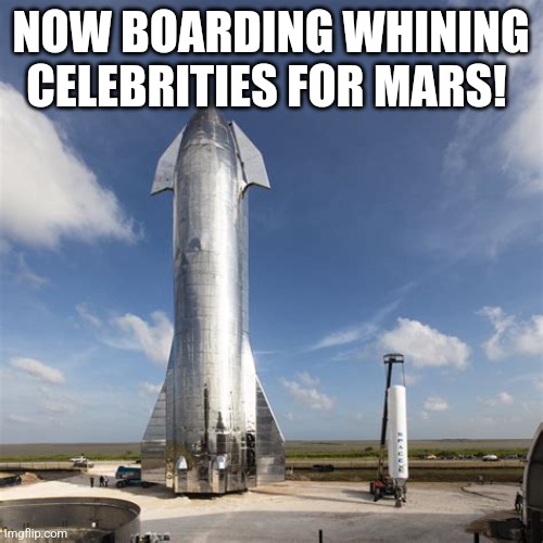 Bye bye Blowhards | NOW BOARDING WHINING CELEBRITIES FOR MARS! | image tagged in starship | made w/ Imgflip meme maker