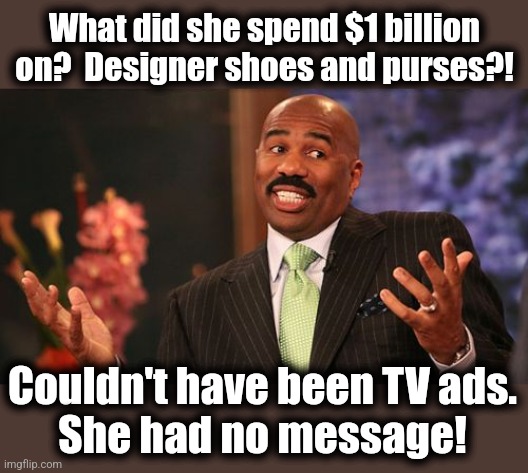 Steve Harvey Meme | What did she spend $1 billion on?  Designer shoes and purses?! Couldn't have been TV ads.
She had no message! | image tagged in memes,steve harvey | made w/ Imgflip meme maker