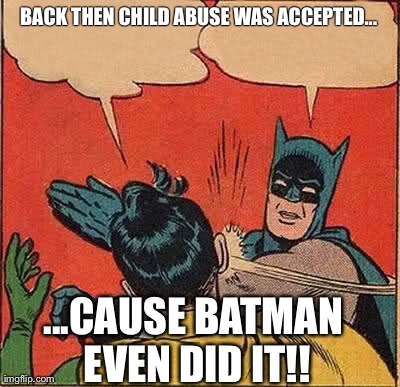 Batman Slapping Robin | BACK THEN CHILD ABUSE WAS ACCEPTED... ...CAUSE BATMAN EVEN DID IT!! | image tagged in memes,batman slapping robin | made w/ Imgflip meme maker