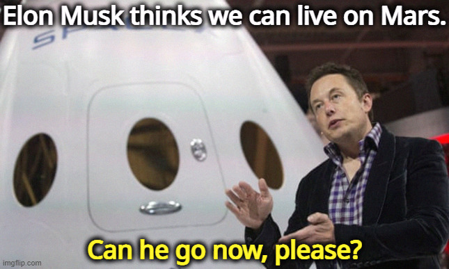 Elon Musk thinks we can live on Mars. Can he go now, please? | image tagged in elon musk,mars,billionaire,tax cuts for the rich | made w/ Imgflip meme maker