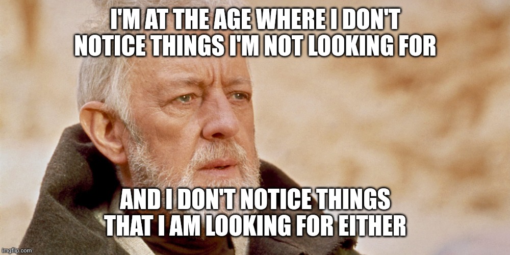 Obie Wan | I'M AT THE AGE WHERE I DON'T NOTICE THINGS I'M NOT LOOKING FOR; AND I DON'T NOTICE THINGS THAT I AM LOOKING FOR EITHER | image tagged in obie wan | made w/ Imgflip meme maker