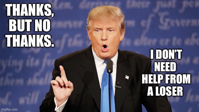 Donald Trump Wrong | THANKS, 
BUT NO THANKS. I DON’T NEED 
HELP FROM
A LOSER | image tagged in donald trump wrong | made w/ Imgflip meme maker