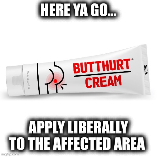 Butt hurt cream. | HERE YA GO… APPLY LIBERALLY TO THE AFFECTED AREA | image tagged in butt hurt cream | made w/ Imgflip meme maker