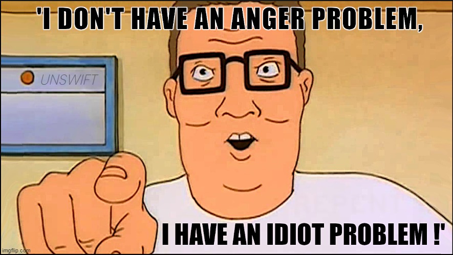 HANK HILL PROBLEM | 'I DON'T HAVE AN ANGER PROBLEM, UNSWIFT; I HAVE AN IDIOT PROBLEM !' | image tagged in hank hill,anger,problem,idiot,angry,pissed | made w/ Imgflip meme maker