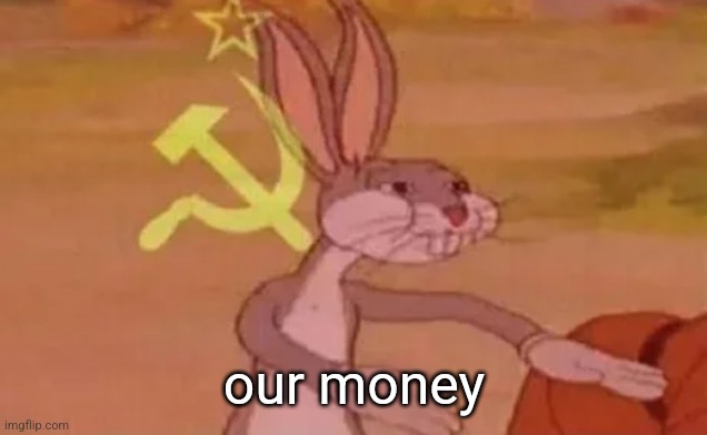 Bugs bunny communist | our money | image tagged in bugs bunny communist | made w/ Imgflip meme maker