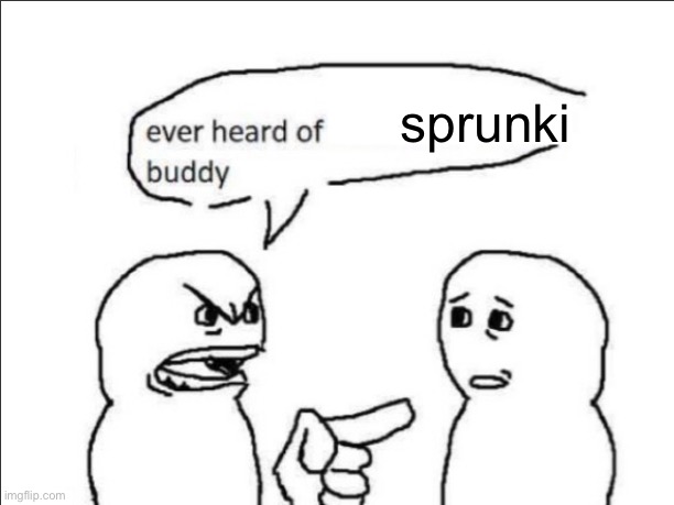 ever heard of _ buddy | sprunki | image tagged in ever heard of insert something here buddy | made w/ Imgflip meme maker