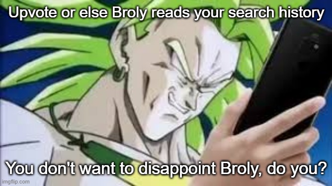 broly looking at his phone | Upvote or else Broly reads your search history; You don't want to disappoint Broly, do you? | image tagged in broly looking at his phone | made w/ Imgflip meme maker