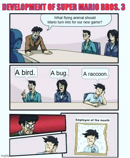 Development of Super Mario Bros. 3 | DEVELOPMENT OF SUPER MARIO BROS. 3; What flying animal should Mario turn into for our new game? A bird. A bug. A raccoon. | image tagged in employee of the month,mario | made w/ Imgflip meme maker