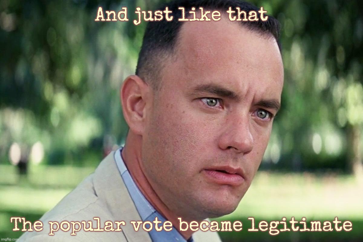 Forrest Gump - and just like that - HD | And just like that The popular vote became legitimate | image tagged in forrest gump - and just like that - hd | made w/ Imgflip meme maker