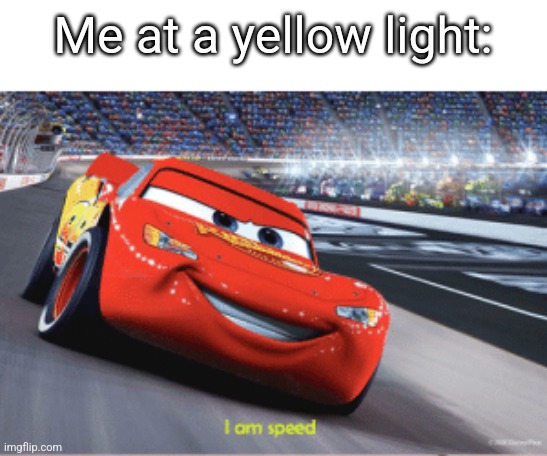 Cars meme I'm speed | Me at a yellow light: | image tagged in cars meme i'm speed | made w/ Imgflip meme maker