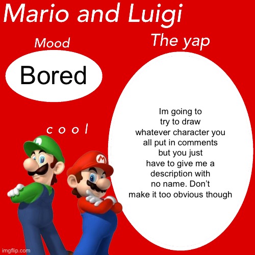 The boredicity | Bored; Im going to try to draw whatever character you all put in comments but you just have to give me a description with no name. Don’t make it too obvious though | image tagged in mario and luigi template for yapping | made w/ Imgflip meme maker